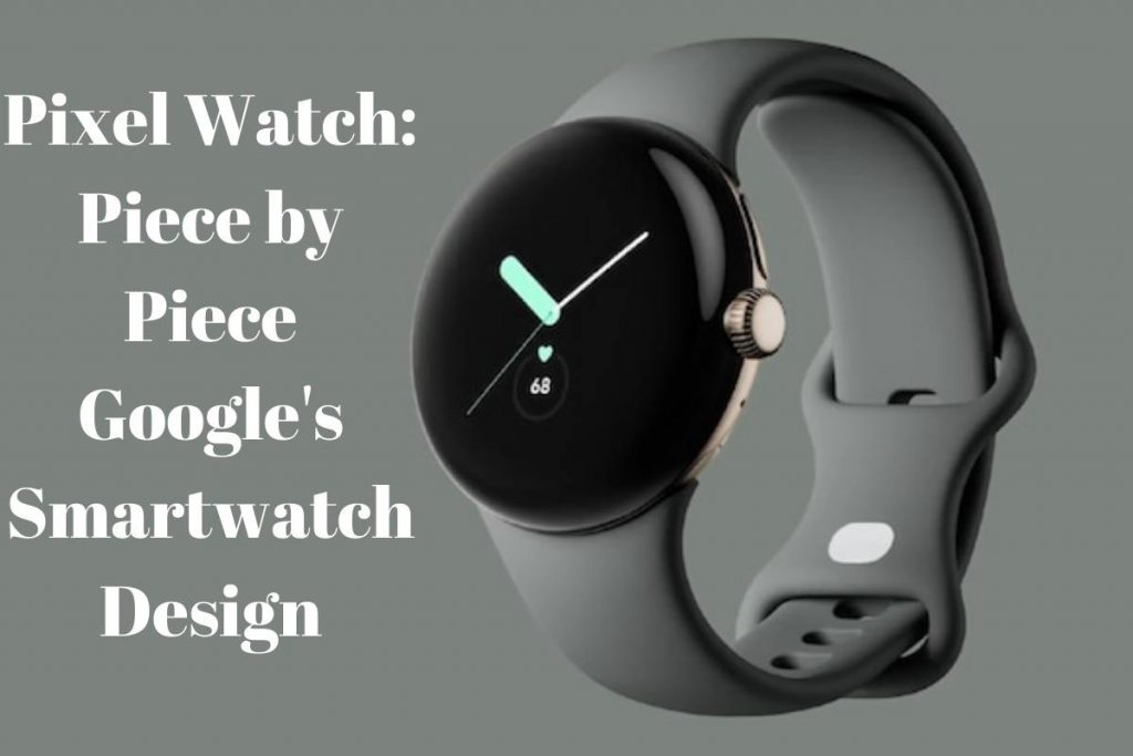 Pixel Watch Piece by Piece Google's Smartwatch Design