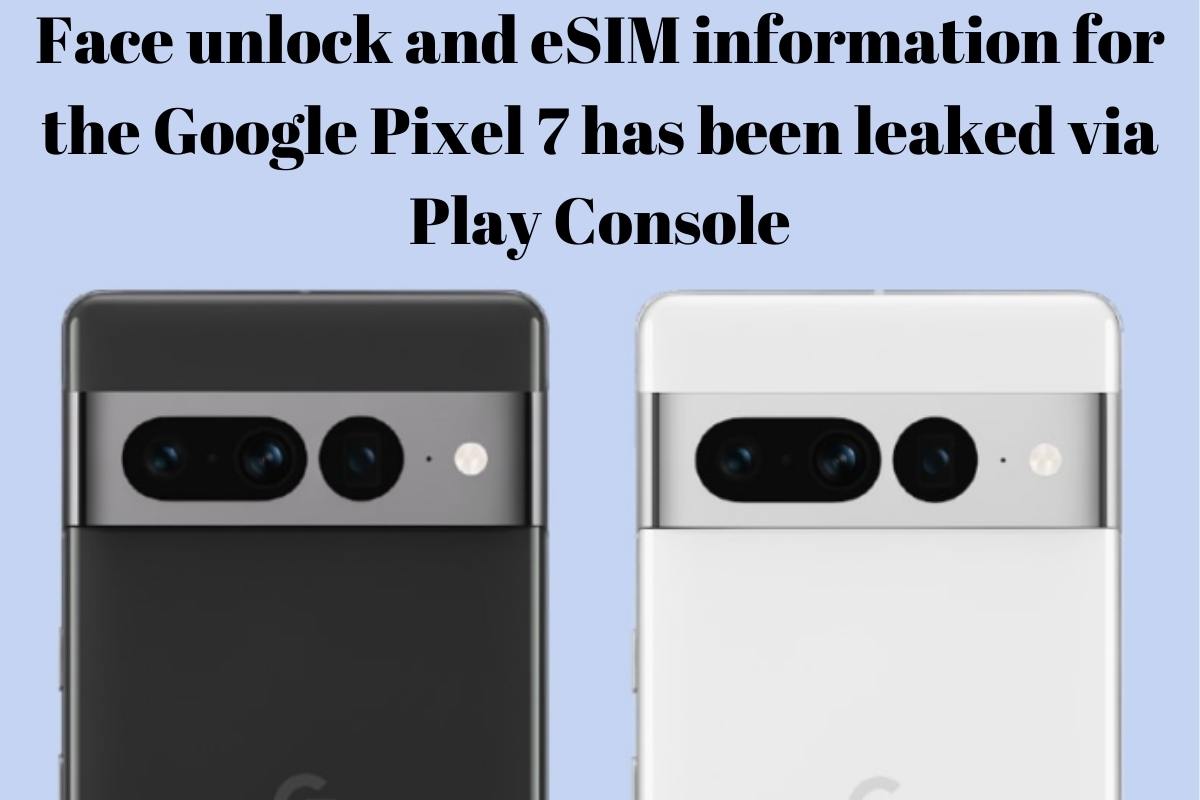 Face unlock and eSIM information for the Google Pixel 7 has been leaked via Play Console