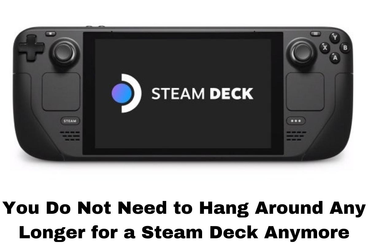 You Do Not Need to Hang Around Any Longer for a Steam Deck Anymore