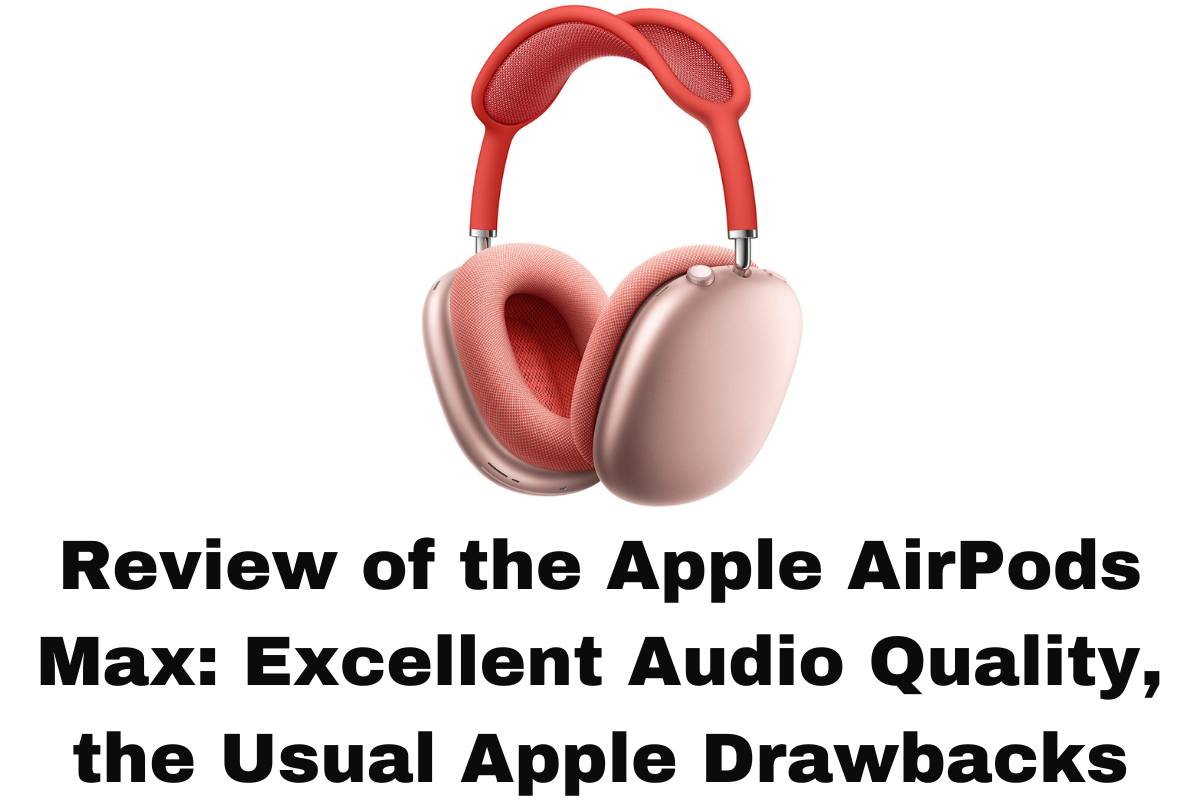 Review of the Apple AirPods Max Excellent Audio Quality, the Usual Apple Drawbacks