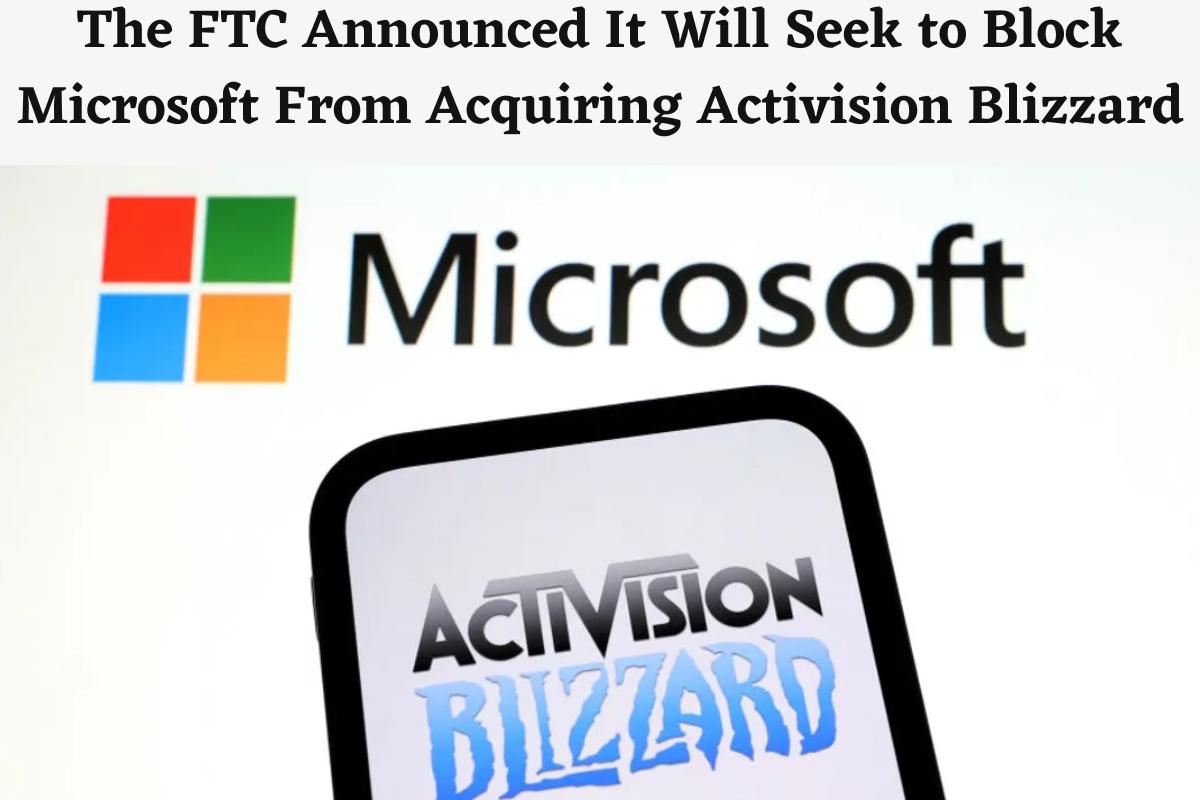 The FTC Announced It Will Seek to Block Microsoft From Acquiring Activision Blizzard