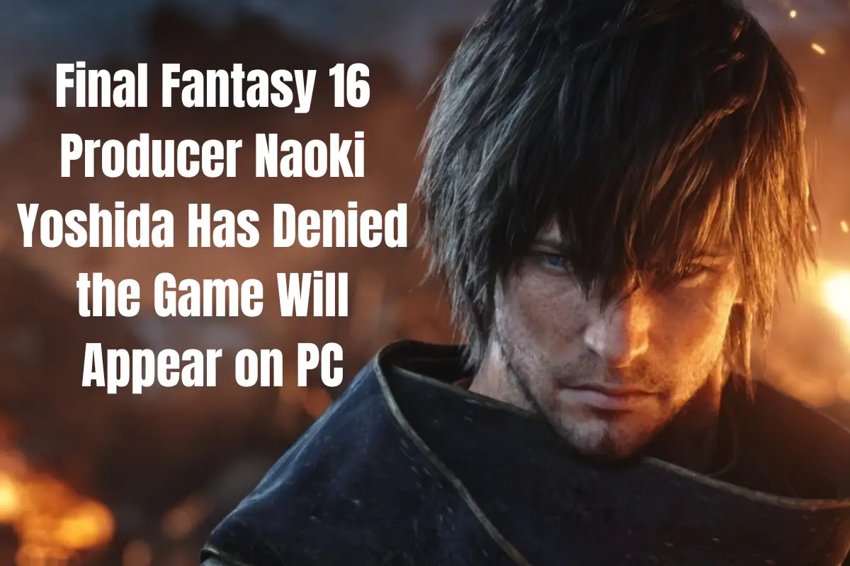 Final Fantasy 16 Producer Naoki Yoshida Has Denied the Game Will Appear on PC