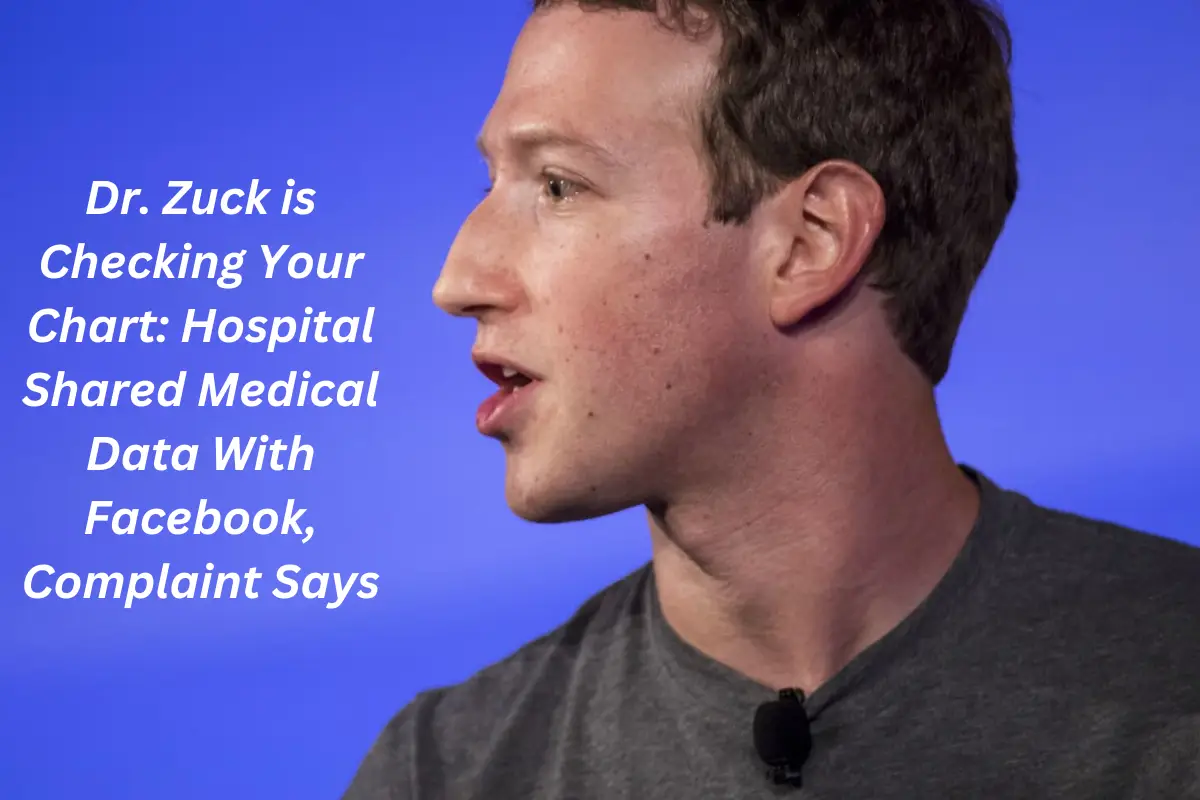 Dr. Zuck is Checking Your Chart Hospital Shared Medical Data With Facebook, Complaint Says