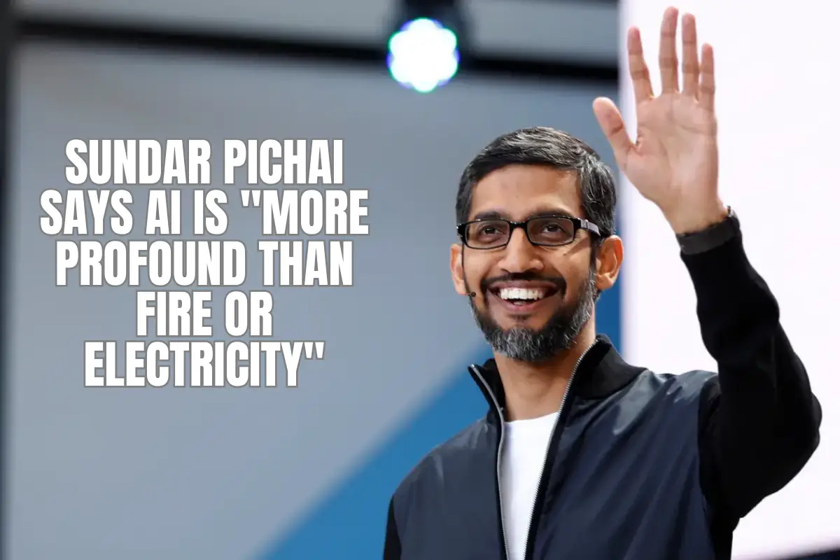 Sundar Pichai Says AI is More Profound Than Fire or Electricity